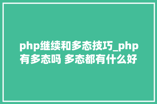 php继续和多态技巧_php有多态吗 多态都有什么好处理解许多若干态往往能事半功倍