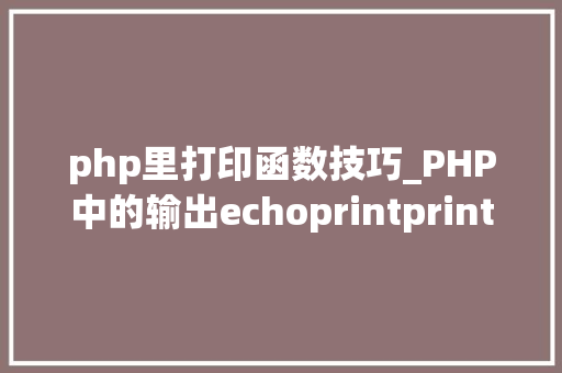 php里打印函数技巧_PHP中的输出echoprintprintfsprintfprint_r和var_dump