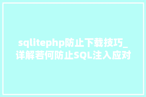 sqlitephp防止下载技巧_详解若何防止SQL注入应对筹划与优缺点分析