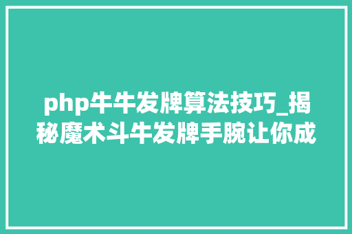 php牛牛发牌算法技巧_揭秘魔术斗牛发牌手腕让你成为牌桌上的绝对王者