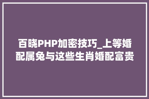 百晓PHP加密技巧_上等婚配属兔与这些生肖婚配富贵双丰收