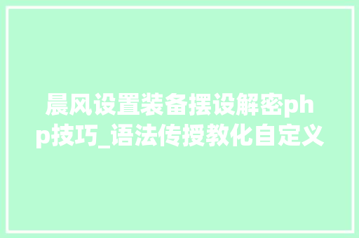 晨风设置装备摆设解密php技巧_语法传授教化自定义函数