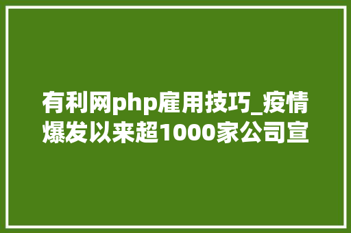 有利网php雇用技巧_疫情爆发以来超1000家公司宣布破产