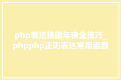 php表达技能年夜全技巧_phpphp正则表达常用函数的总结代码示例