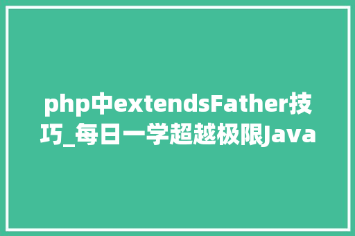 php中extendsFather技巧_每日一学超越极限Java接口和内部类的编程立异