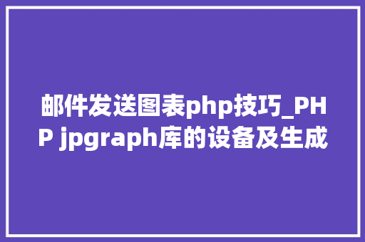 邮件发送图表php技巧_PHP jpgraph库的设备及生成统计图表折线图柱状图饼状图