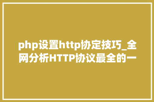 php设置http协定技巧_全网分析HTTP协议最全的一篇文章轨范员赶紧收藏