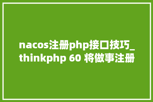 nacos注册php接口技巧_thinkphp 60 将做事注册到nacos同时 调用nacos的做事