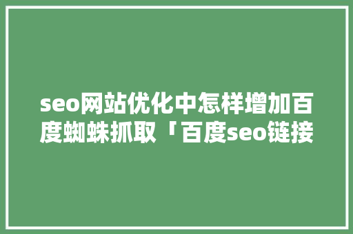 seo网站优化中怎样增加百度蜘蛛抓取「百度seo链接提交优化了吗」