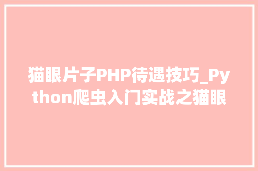 猫眼片子PHP待遇技巧_Python爬虫入门实战之猫眼片子数据抓取理论篇