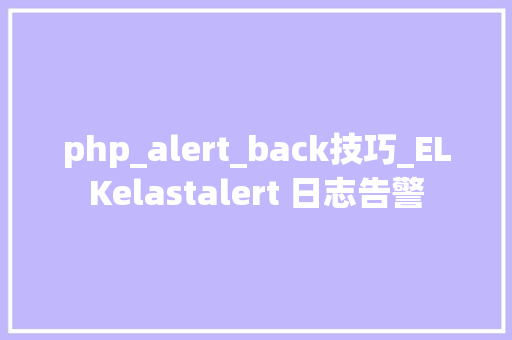 php_alert_back技巧_ELKelastalert 日志告警