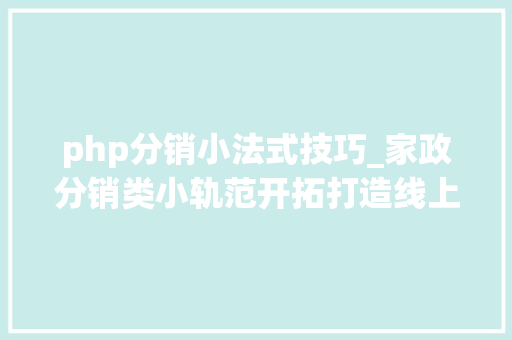 php分销小法式技巧_家政分销类小轨范开拓打造线上线下场景解决筹划