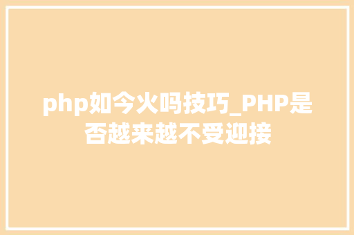 php如今火吗技巧_PHP是否越来越不受迎接