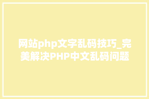 网站php文字乱码技巧_完美解决PHP中文乱码问题