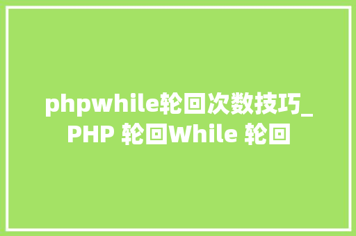 phpwhile轮回次数技巧_PHP 轮回While 轮回
