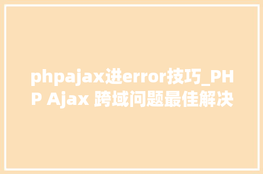 phpajax进error技巧_PHP Ajax 跨域问题最佳解决筹划
