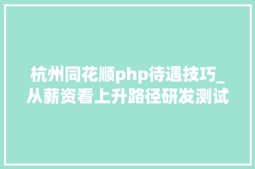 杭州同花顺php待遇技巧_从薪资看上升路径研发测试薪资一览杭州
