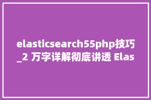 elasticsearch55php技巧_2 万字详解彻底讲透 Elasticsearch
