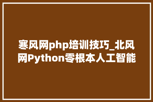 寒风网php培训技巧_北风网Python零根本人工智能就业课程30G视频教程分享