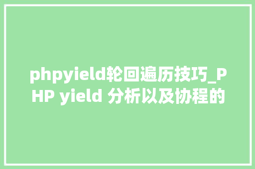 phpyield轮回遍历技巧_PHP yield 分析以及协程的实现超具体版