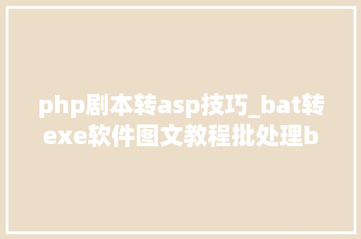 php剧本转asp技巧_bat转exe软件图文教程批处理bat转换为exedos脚本代码加密