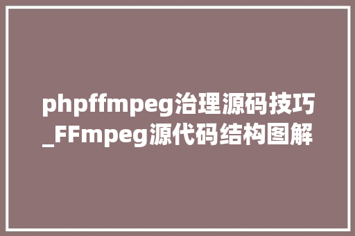 phpffmpeg治理源码技巧_FFmpeg源代码结构图解码