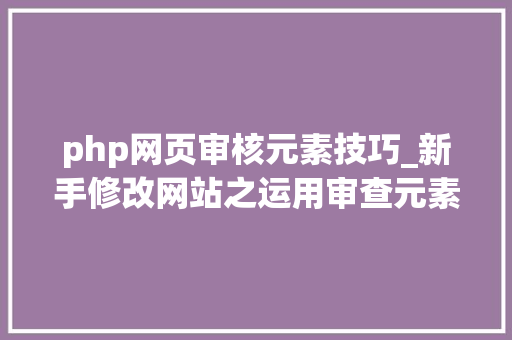 php网页审核元素技巧_新手修改网站之运用审查元素功能