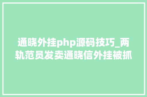 通晓外挂php源码技巧_两轨范员发卖通晓信外挂被抓 4年成长客户1240名收费超902万 可侵入84家证券公司交易系统