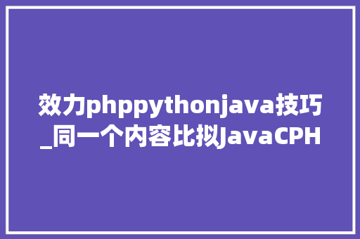 效力phppythonjava技巧_同一个内容比拟JavaCPHPPython的代码量终局意外了