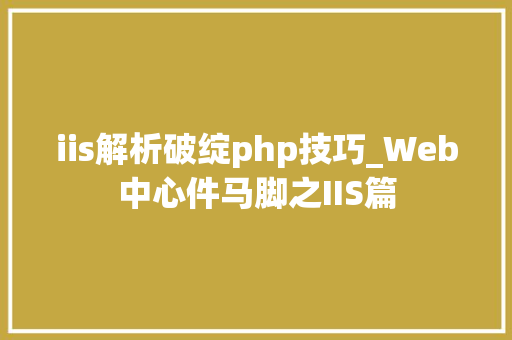 iis解析破绽php技巧_Web中心件马脚之IIS篇