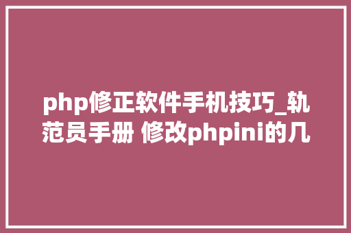php修正软件手机技巧_轨范员手册 修改phpini的几种方法