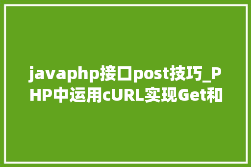 javaphp接口post技巧_PHP中运用cURL实现Get和Post请求的方法最全