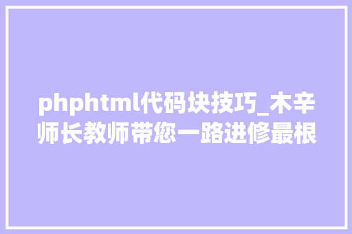 phphtml代码块技巧_木辛师长教师带您一路进修最根本的PHP常识HTML页面中嵌入PHP代码