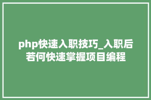 php快速入职技巧_入职后若何快速掌握项目编程