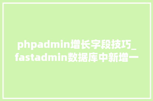 phpadmin增长字段技巧_fastadmin数据库中新增一个字段