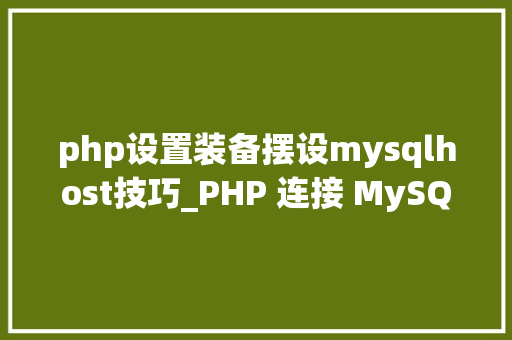 php设置装备摆设mysqlhost技巧_PHP 连接 MySQL