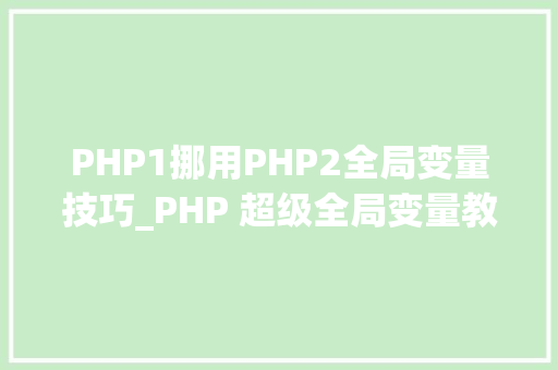 PHP1挪用PHP2全局变量技巧_PHP 超级全局变量教程大年夜全