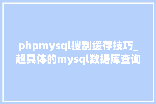phpmysql搜刮缓存技巧_超具体的mysql数据库查询缓存事理解析涉及敕令流程分析等