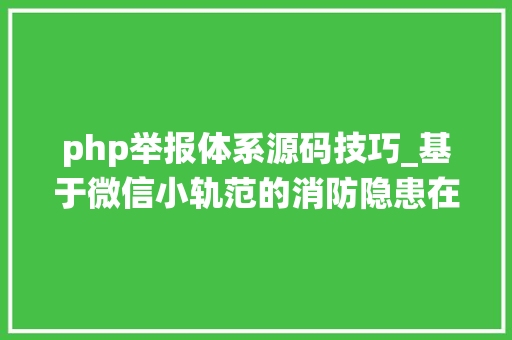php举报体系源码技巧_基于微信小轨范的消防隐患在线举报系统计算机卒业设计源码LW