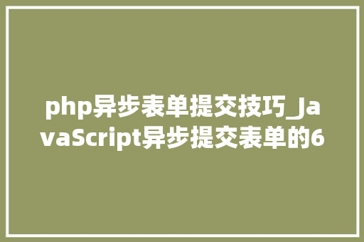 php异步表单提交技巧_JavaScript异步提交表单的6种办法