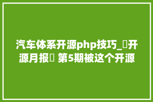 汽车体系开源php技巧_⌈开源月报⌋ 第5期被这个开源赞助驾驶系统秀到了