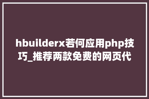 hbuilderx若何应用php技巧_推荐两款免费的网页代码编辑器Win和Mac系统