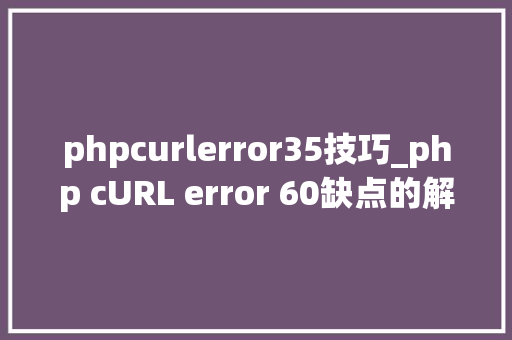 phpcurlerror35技巧_php cURL error 60缺点的解决方法