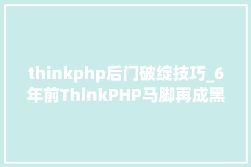 thinkphp后门破绽技巧_6年前ThinkPHP马脚再成黑客手中武器用于安装Dama恶意软件