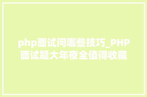 php面试问哪些技巧_PHP面试题大年夜全值得收藏