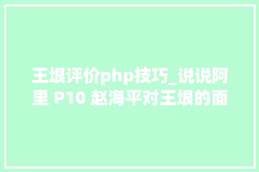 王垠评价php技巧_说说阿里 P10 赵海平对王垠的面试谁之过