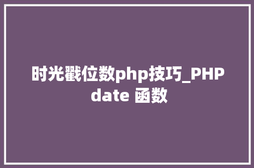 时光戳位数php技巧_PHP date 函数 时光戳位数php技巧_PHP date 函数
