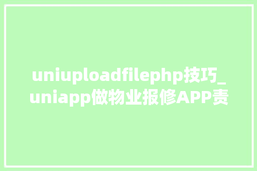 uniuploadfilephp技巧_uniapp做物业报修APP责任创建2多图片上传