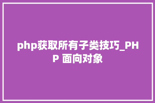 php获取所有子类技巧_PHP 面向对象