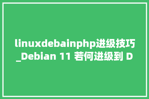linuxdebainphp进级技巧_Debian 11 若何进级到 Debian 12 